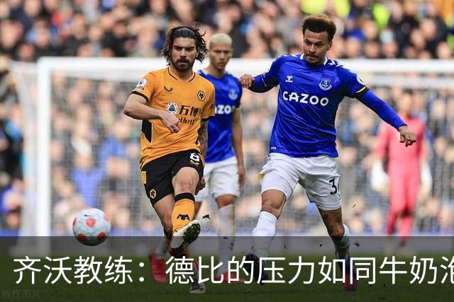 齐沃教练：德比的压力如同牛奶泡沫，别让它溢出来！